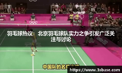 羽毛球热议：北京羽毛球队实力之争引发广泛关注与讨论