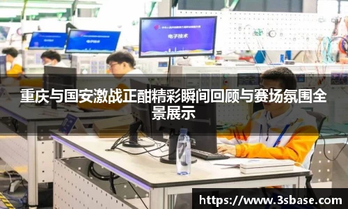 重庆与国安激战正酣精彩瞬间回顾与赛场氛围全景展示